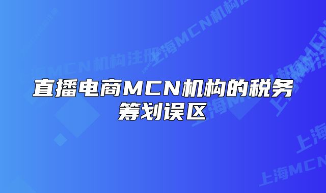 直播电商MCN机构的税务筹划误区