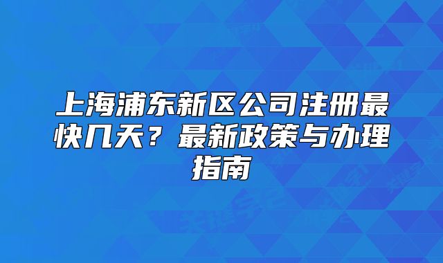 上海浦东新区公司注册最快几天？最新政策与办理指南