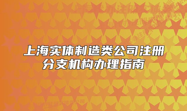 上海实体制造类公司注册分支机构办理指南