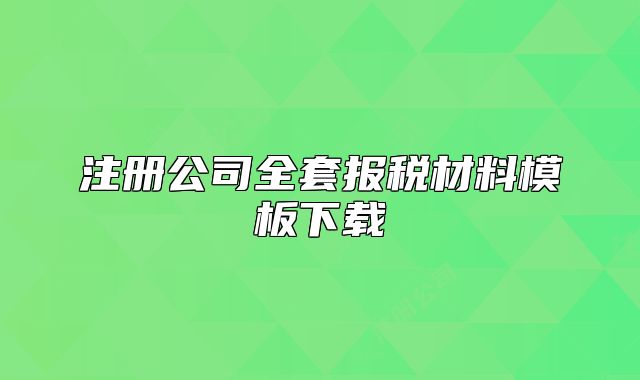 注册公司全套报税材料模板下载