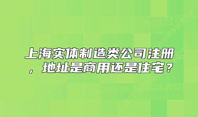 上海实体制造类公司注册,地址是商用还是住宅?