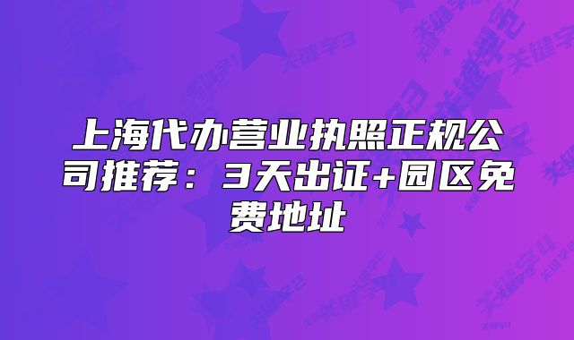 上海代办营业执照正规公司推荐:3天出证+园区免费地址