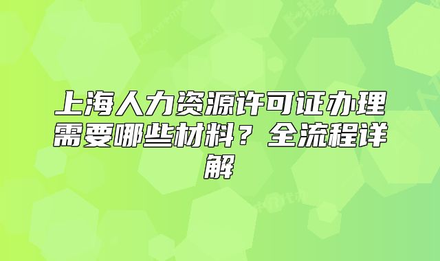 上海人力资源许可证办理需要哪些材料?全流程详解
