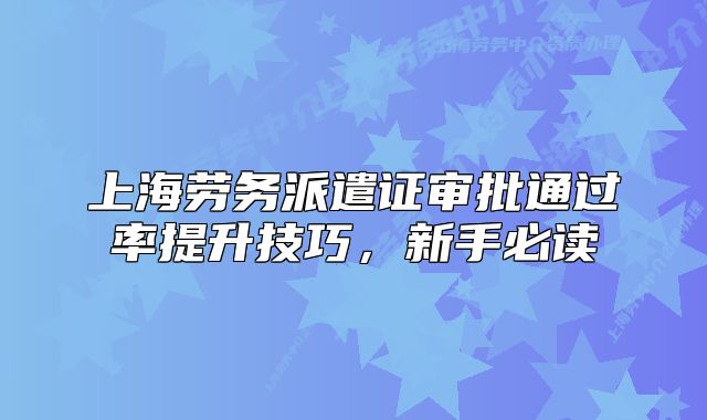 上海劳务派遣证审批通过率提升技巧,新手必读