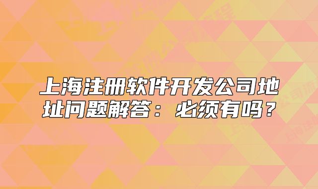上海注册软件开发公司地址问题解答:必须有吗?
