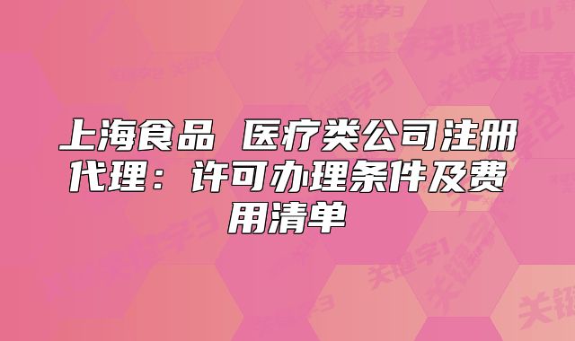 上海食品 医疗类公司注册代理：许可办理条件及费用清单