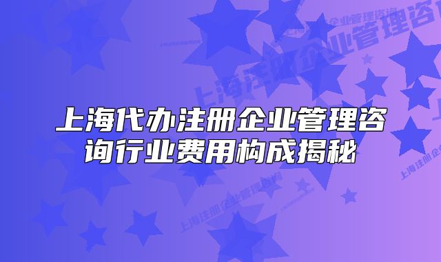 上海代办注册企业管理咨询行业费用构成揭秘