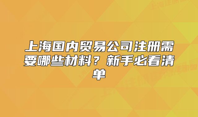 上海国内贸易公司注册需要哪些材料?新手必看清单