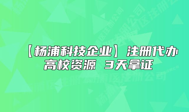 【杨浦科技企业】注册代办 高校资源 3天拿证