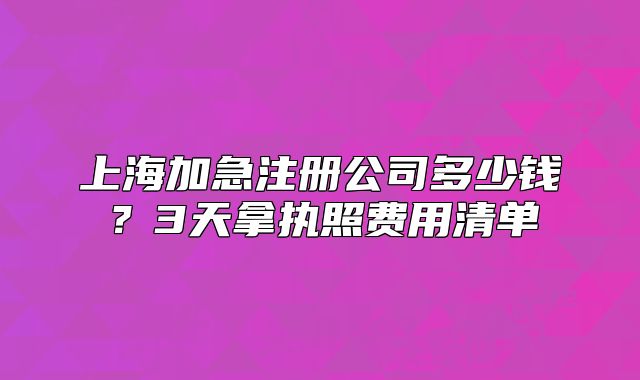 上海加急注册公司多少钱?3天拿执照费用清单