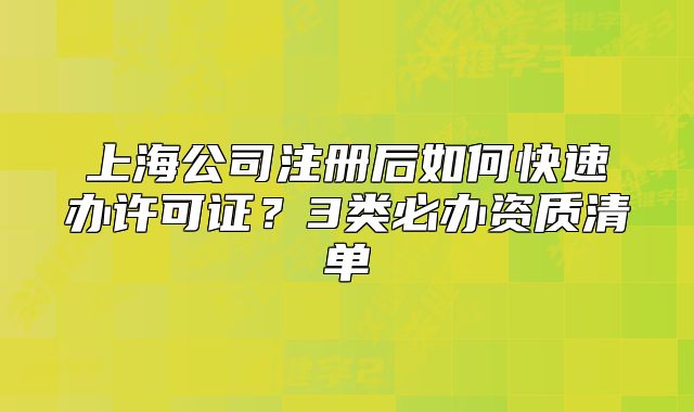 上海公司注册后如何快速办许可证?3类必办资质清单