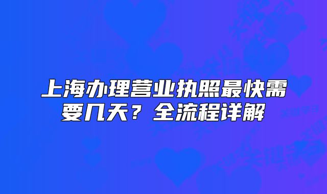 上海办理营业执照最快需要几天？全流程详解
