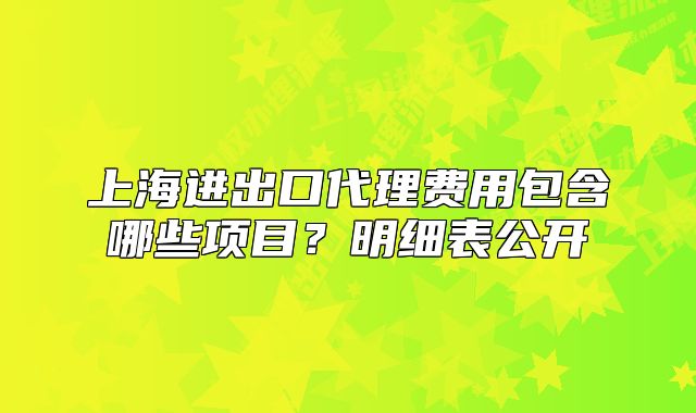 上海进出口代理费用包含哪些项目？明细表公开