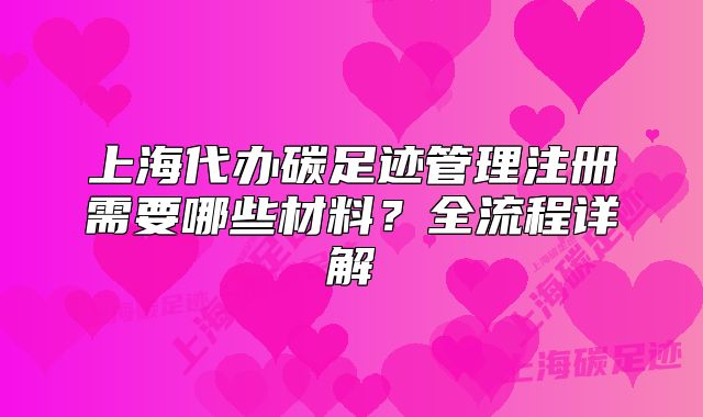 上海代办碳足迹管理注册需要哪些材料?全流程详解