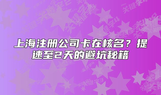 上海注册公司卡在核名?提速至2天的避坑秘籍