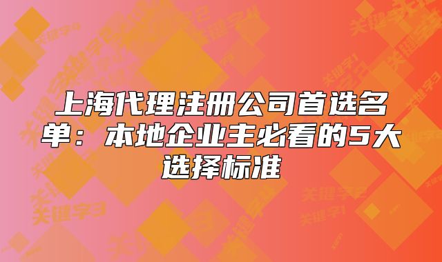 上海代理注册公司首选名单:本地企业主必看的5大选择标准