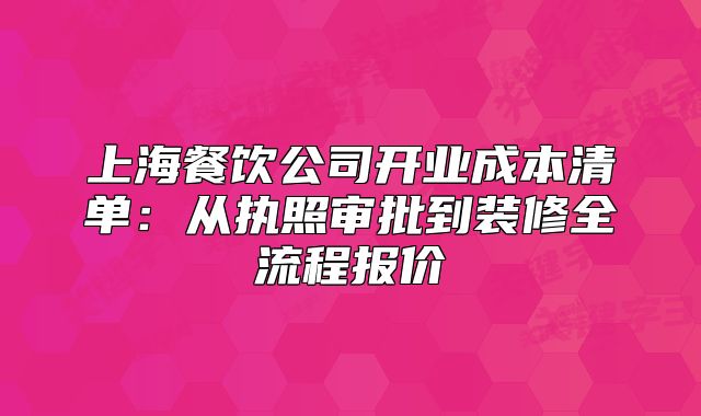 上海餐饮公司开业成本清单:从执照审批到装修全流程报价