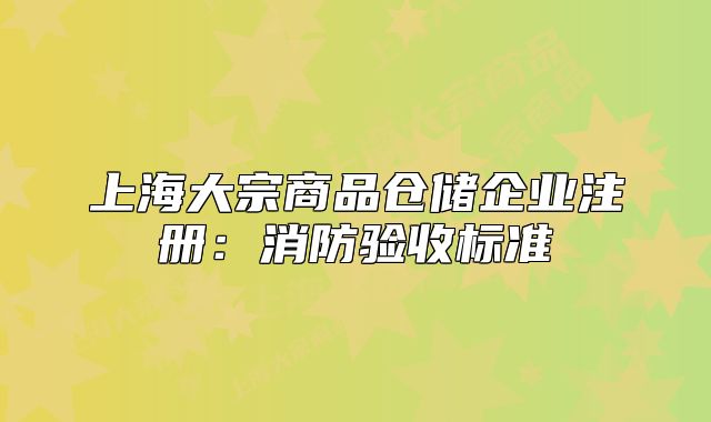 上海大宗商品仓储企业注册:消防验收标准