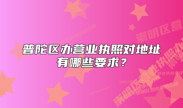 普陀区办营业执照对地址有哪些要求?