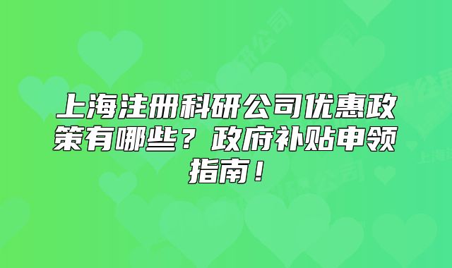 上海注册科研公司优惠政策有哪些?政府补贴申领指南!