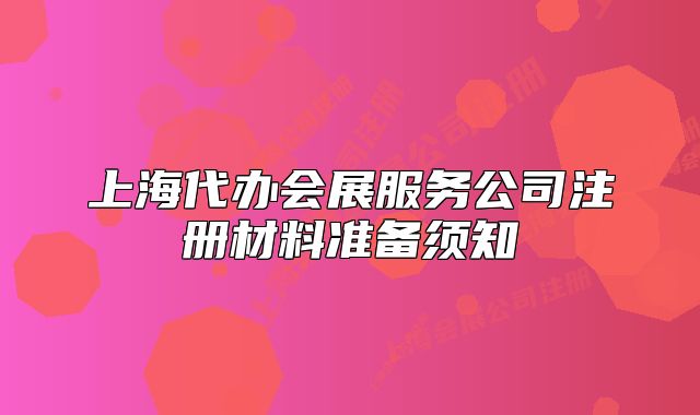 上海代办会展服务公司注册材料准备须知