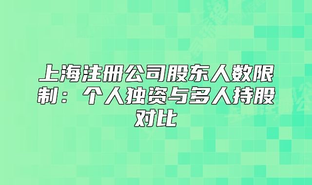 上海注册公司股东人数限制:个人独资与多人持股对比