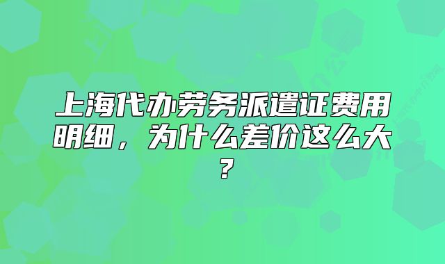 上海代办劳务派遣证费用明细,为什么差价这么大?