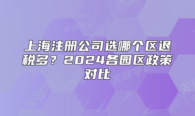 上海注册公司选哪个区退税多？2024各园区政策对比
