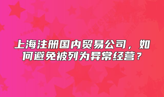 上海注册国内贸易公司，如何避免被列为异常经营？