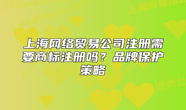 上海网络贸易公司注册需要商标注册吗?品牌保护策略