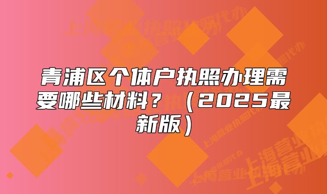 青浦区个体户执照办理需要哪些材料？（2025最新版）