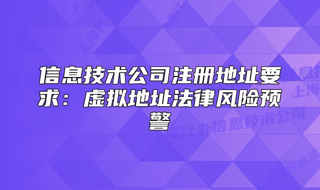 信息技术公司注册地址要求:虚拟地址法律风险预警