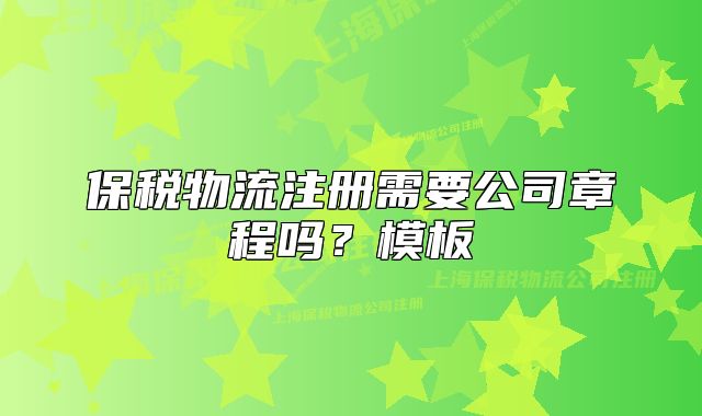 保税物流注册需要公司章程吗?模板