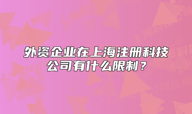 外资企业在上海注册科技公司有什么限制?