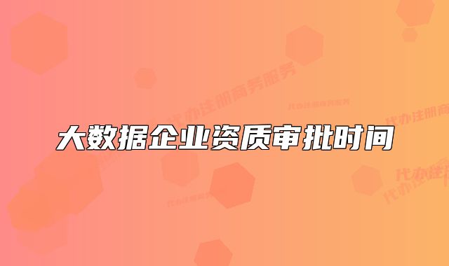 大数据企业资质审批时间