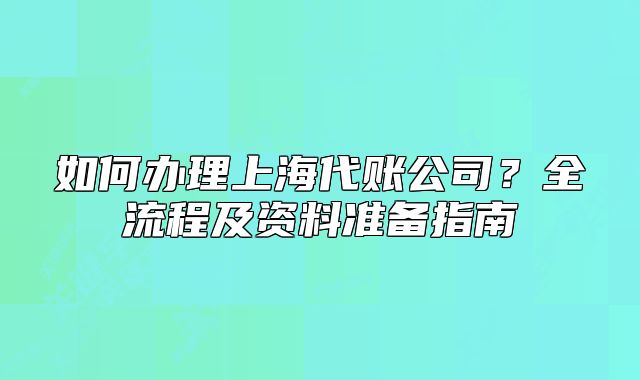 如何办理上海代账公司?全流程及资料准备指南