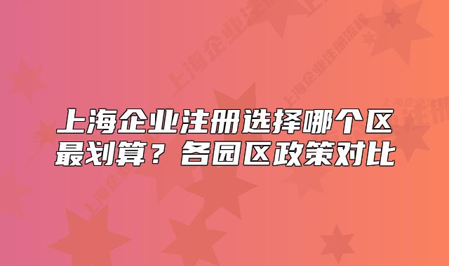 上海企业注册选择哪个区最划算?各园区政策对比