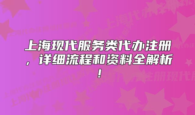 上海现代服务类代办注册,详细流程和资料全解析!