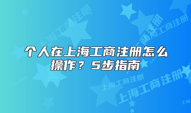 个人在上海工商注册怎么操作?5步指南