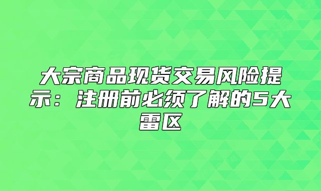 大宗商品现货交易风险提示：注册前必须了解的5大雷区