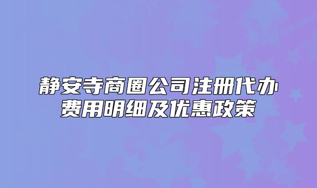 静安寺商圈公司注册代办费用明细及优惠政策
