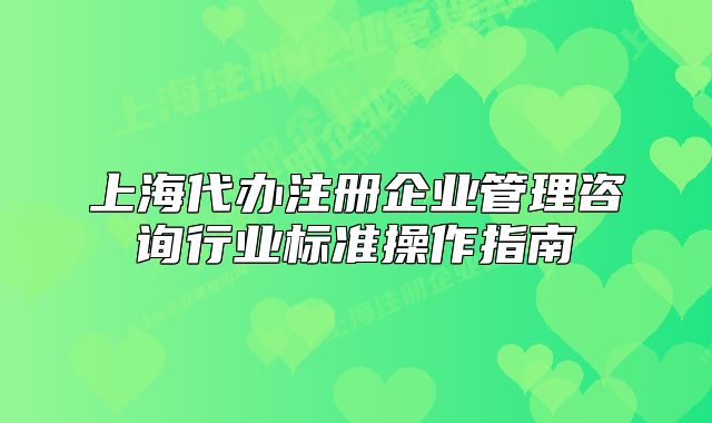 上海代办注册企业管理咨询行业标准操作指南