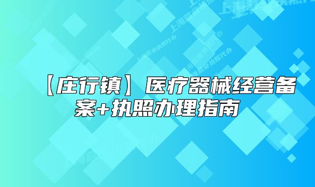 【庄行镇】医疗器械经营备案+执照办理指南