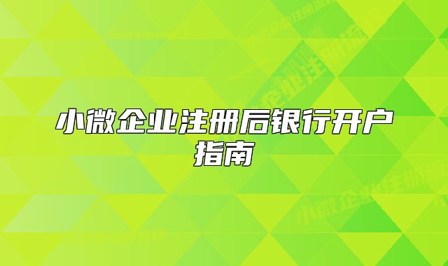 小微企业注册后银行开户指南