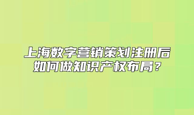 上海数字营销策划注册后如何做知识产权布局?