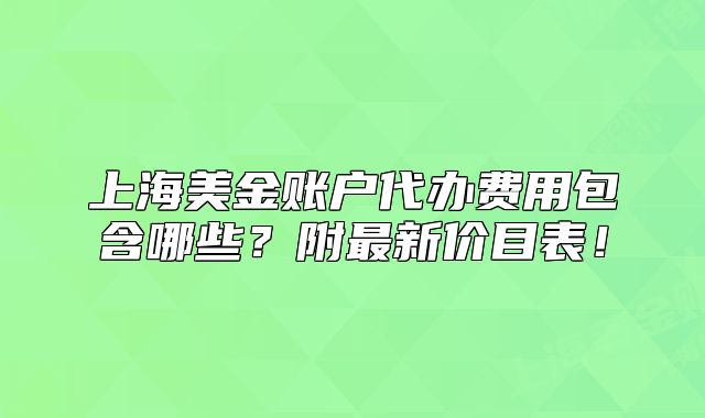 上海美金账户代办费用包含哪些？附最新价目表！