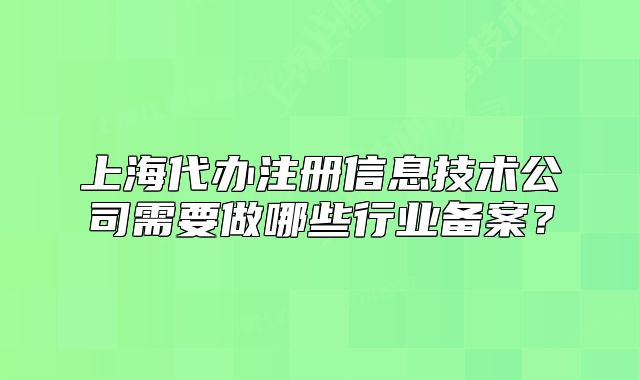 上海代办注册信息技术公司需要做哪些行业备案?