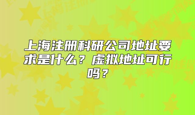 上海注册科研公司地址要求是什么?虚拟地址可行吗?