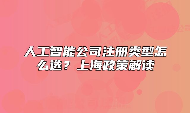 人工智能公司注册类型怎么选?上海政策解读