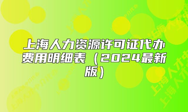 上海人力资源许可证代办费用明细表（2024最新版）